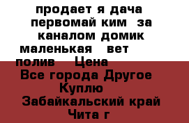 продает я дача  первомай ким  за каналом домик маленькая   вет        полив  › Цена ­ 250 000 - Все города Другое » Куплю   . Забайкальский край,Чита г.